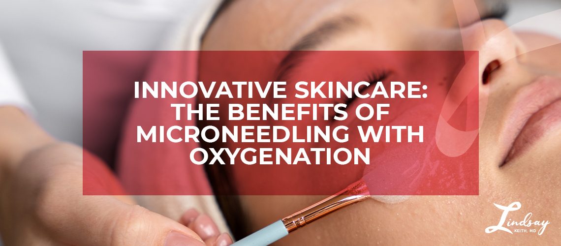 Innovative Skincare: The Benefits of Microneedling with Oxygenation