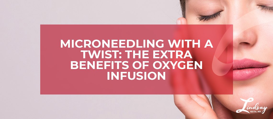 Microneedling with a Twist: The Extra Benefits of Oxygen Infusion